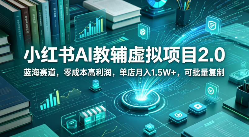 小红书AI教辅虚拟项目2.0,蓝海赛道,零成本高利润,单店月入1.5W+,可批量复制-卓越网创