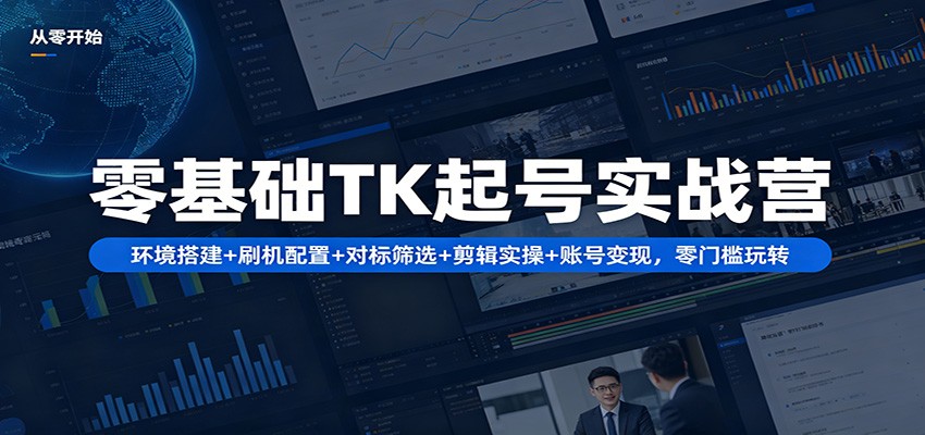 零基础TK起号实战营:环境搭建+ 刷机配置+对标筛选+剪辑实操+账号变现,零门槛玩转 零基础TK起号实战营:环境搭建+ 刷机配置+对标筛选+剪辑实操+账号变现,零门槛玩转
