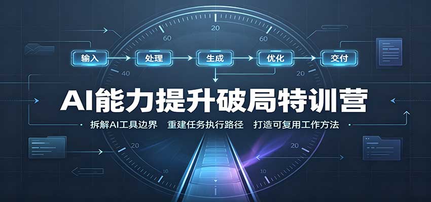 AI能力提升破局特训营：掌握AI交互逻辑，内容创作，搭建工作流-卓越网创