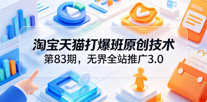 淘宝天猫打爆班原创技术第83期,无界全站推广3.0,实现店铺高投产爆单增收 淘宝天猫打爆班原创技术第83期,无界全站推广3.0,实现店铺高投产爆单增收