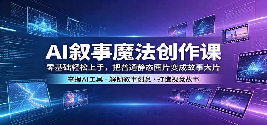 AI叙事魔法创作课:零基础轻松上手,把普通静态图片变成故事大片-卓越网创