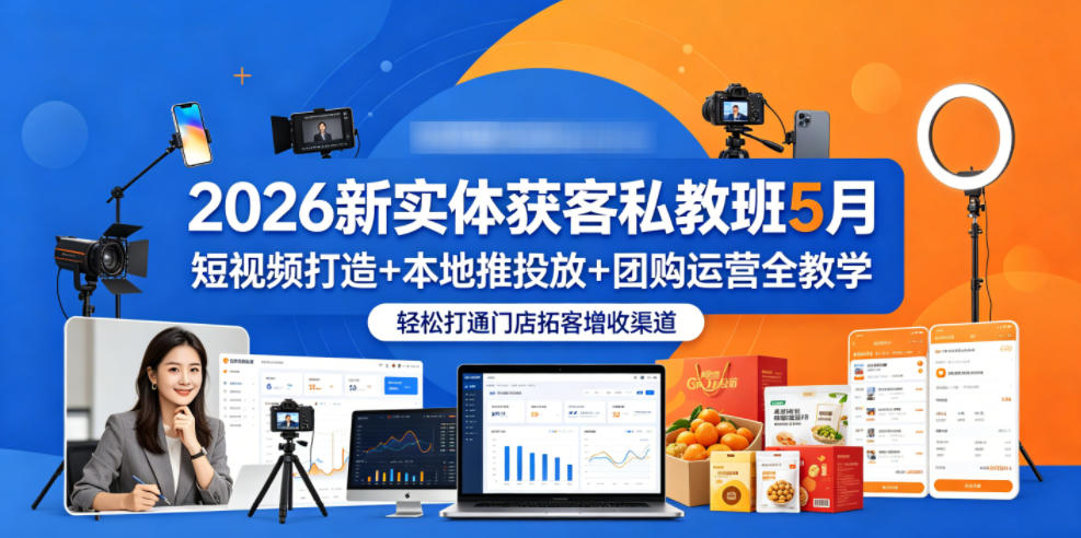 2026新实体获客私教班5月,短视频打造+本地推投放+团购运营全教学,轻松打通门店拓客增收渠道 2026新实体获客私教班5月,短视频打造+本地推投放+团购运营全教学,轻松打通门店拓客增收渠道