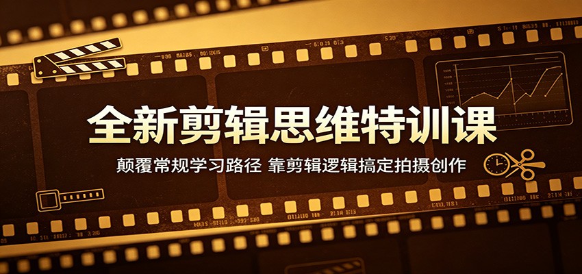 全新剪辑思维特训课:颠覆常规学习路径,靠剪辑逻辑搞定拍摄创作-卓越网创