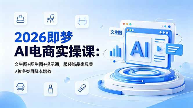 (18822期)2026即梦AI电商实操课:文生图+图生图+提示词,服装饰品家具美妆多类目降本增效 (18822期)2026即梦AI电商实操课:文生图+图生图+提示词,服装饰品家具美妆多类目降本增效