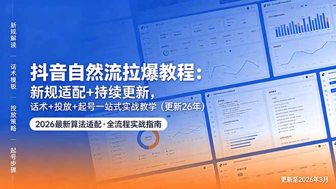 抖音自然流拉爆教程：新规适配+持续更新，话术+投放+起号一站式实战教学(更新26年5月11-卓越网创