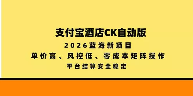 支付宝酒店ck自动版，2026蓝海新项目，单价高，风控低，零成本矩阵操作，平台结算安全稳定-卓越网创