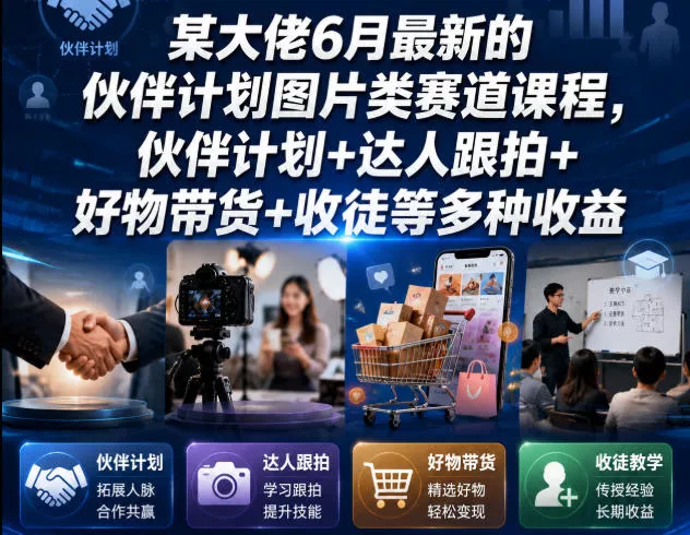 某大佬6月最新的伙伴计划图片类赛道课程，伙伴计划+达人跟拍+好物带货+收徒等多种收益-卓越网创
