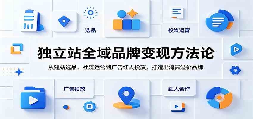 独立站全域品牌变现方法论:从建站选品、社媒运营到广告红人投放,打造出海高溢价品牌 独立站全域品牌变现方法论:从建站选品、社媒运营到广告红人投放,打造出海高溢价品牌