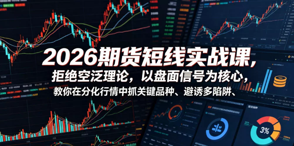 2026期货短线实战课，拒绝空泛理论，以盘面信号为核心，教你在分化行情中抓关键品种、避诱多陷阱(更新)-卓越网创