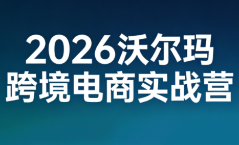2026沃尔玛跨境电商实战营-卓越网创