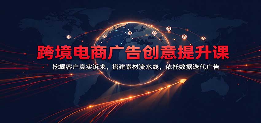 跨境电商广告创意提升课:挖掘客户真实诉求,搭建素材流水线,依托数据迭代广告 跨境电商广告创意提升课:挖掘客户真实诉求,搭建素材流水线,依托数据迭代广告