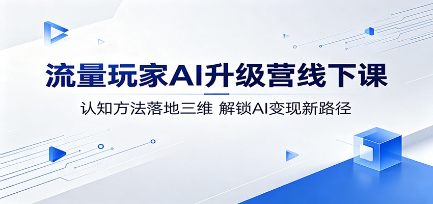 流量玩家AI升级营线下课:认知方法落地三维,解锁AI变现新路径 流量玩家AI升级营线下课:认知方法落地三维,解锁AI变现新路径