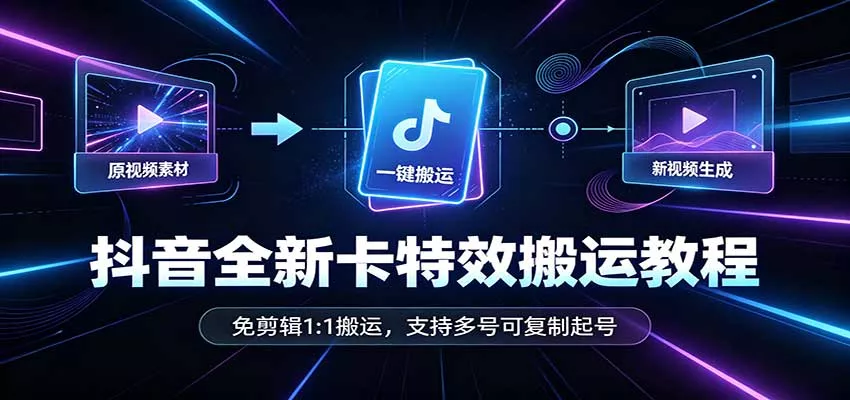 抖音全新卡特效搬运教程:免剪辑1:1搬运,支持多号可复制起号-卓越网创