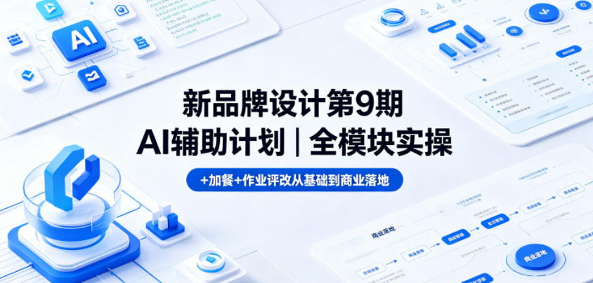 新品牌设计第9期AI辅助计划|全模块实操+加餐+作业评改从基础到商业落地-卓越网创