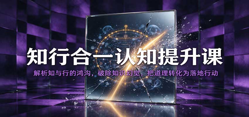 知行合一认知提升课:解析知与行的鸿沟,破除知识幻觉,把道理转化为落地行动 知行合一认知提升课:解析知与行的鸿沟,破除知识幻觉,把道理转化为落地行动