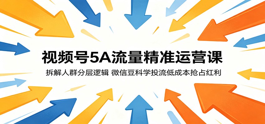 视频号5A流量精准运营课:拆解人群分层逻辑,微信豆科学投流低成本抢占红利 视频号5A流量精准运营课:拆解人群分层逻辑,微信豆科学投流低成本抢占红利