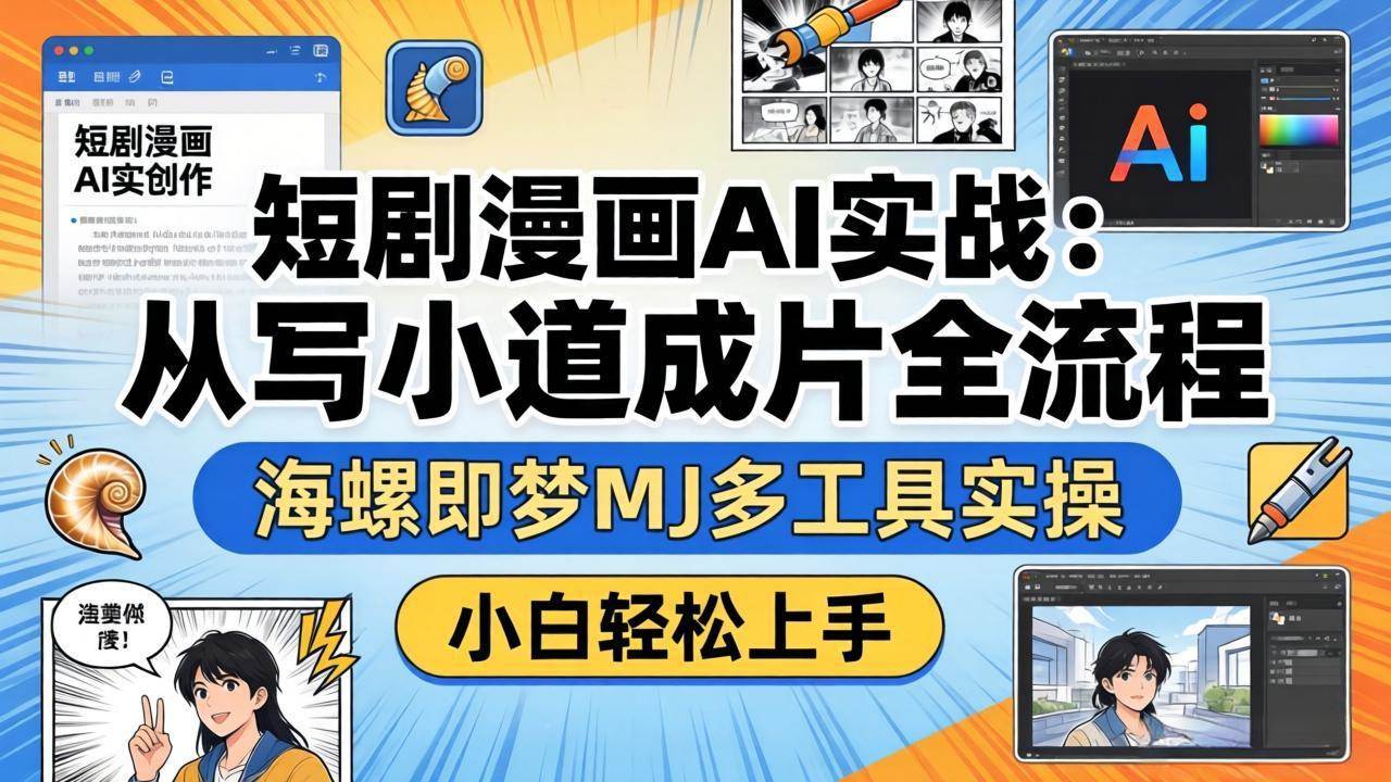 （17945期）短剧漫画AI实战：从写小说到成片全流程，海螺即梦MJ多工具实操，小白轻松上手-卓越网创