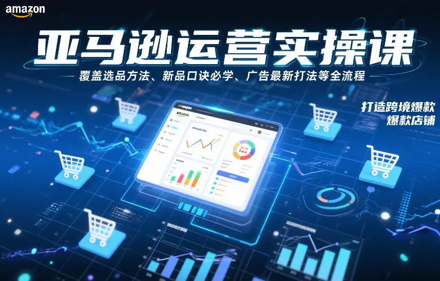 亚马逊运营实操课,覆盖选品方法、新品口诀必学、广告最新打法等全流程,打造跨境爆款店铺(更新6月) 亚马逊运营实操课,覆盖选品方法、新品口诀必学、广告最新打法等全流程,打造跨境爆款店铺(更新6月)