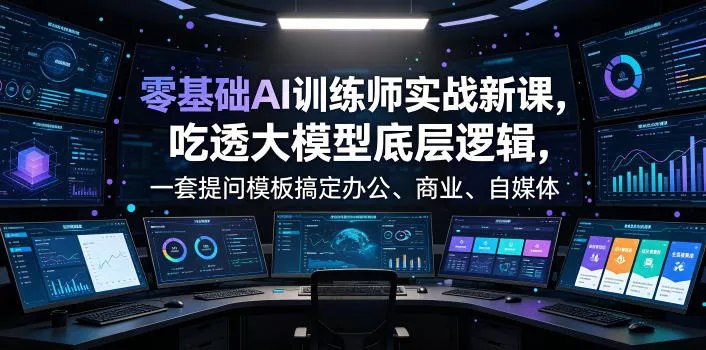 零基础AI训练师实战课,吃透大模型底层逻辑,一套提问模板搞定办公、商业、自媒体、设计、生活全场景AI落地应用-卓越网创