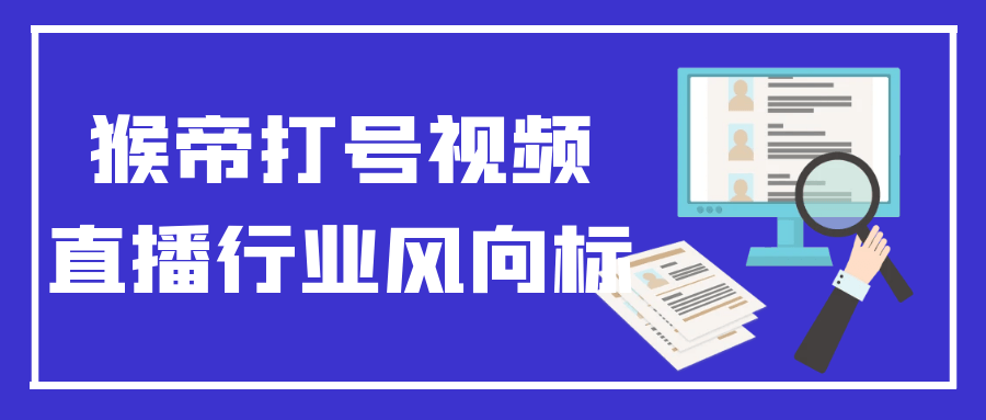 猴帝打号视频直播行业风向标-卓越网创