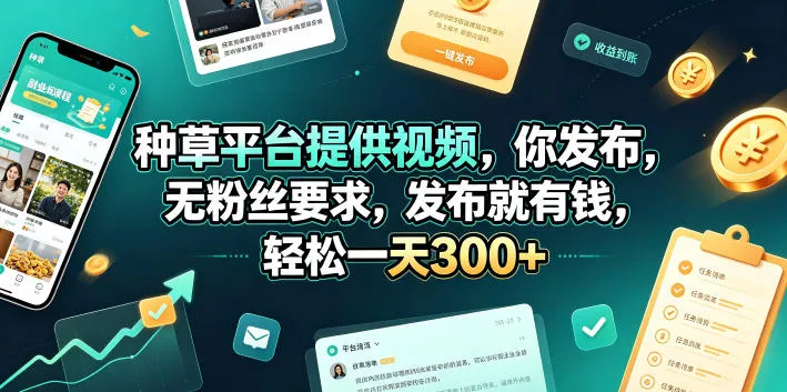 种草平台提供视频，你发布，无粉丝要求，发布就有钱，轻松一天300+【揭秘】-卓越网创