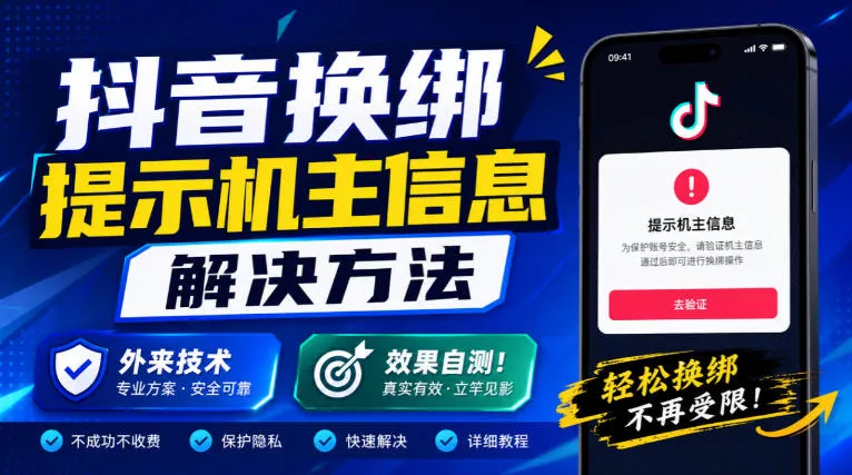 抖音换绑提示机主信息解决方法，外来技术，效果自测！-卓越网创