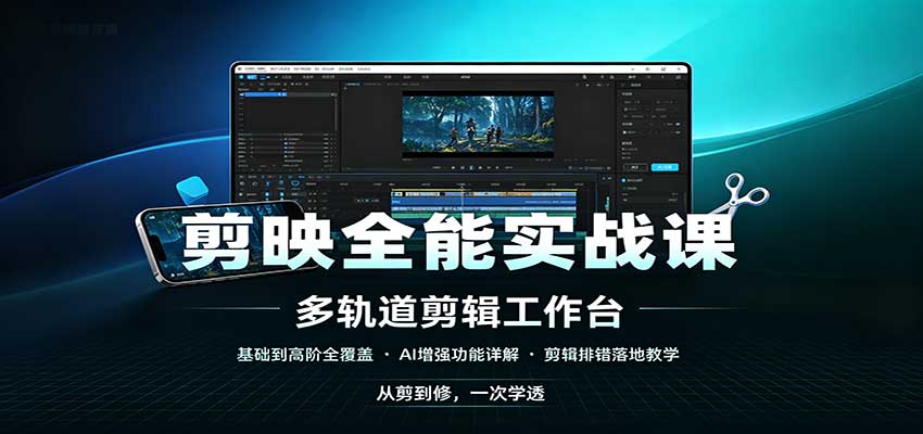 剪映全能实战课：基础到高阶全覆盖，AI增强功能，剪辑排错落地教学-卓越网创