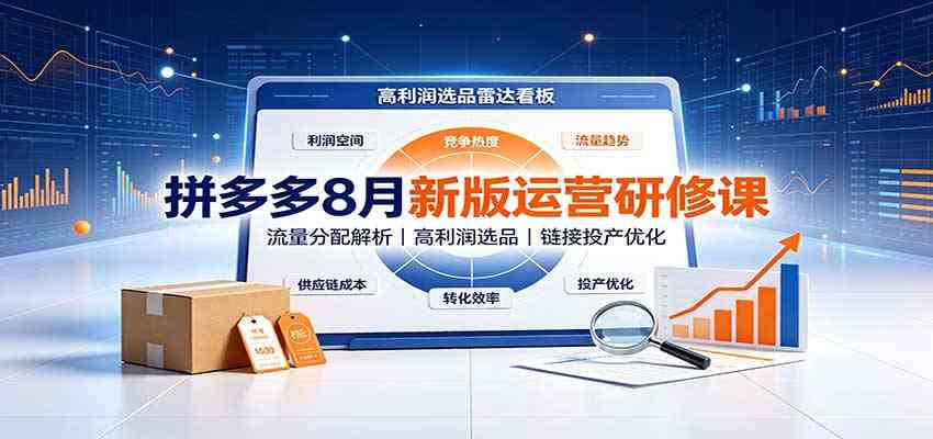 拼多多8月新版运营研修课:流量分配解析,高利润选品,链接投产优化-卓越网创