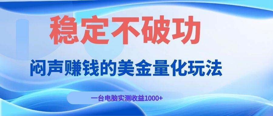 （19079期）闷声赚钱的美金量化玩法，一台电脑实测收益1000+稳定不破功！-卓越网创