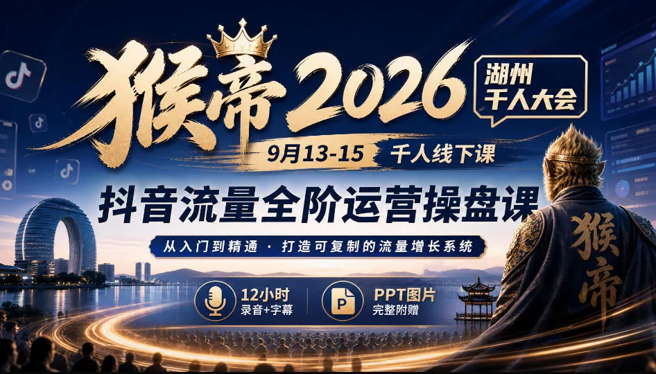 猴帝2026湖州千人大会9月13-15千人线下课，抖音流量全阶运营操盘课，17小时录音加字幕+ppt图片(完整版)-卓越网创