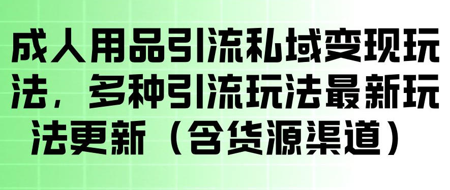 成人用品引流私域变现玩法,多种引流玩法最新玩法,操作简单(含货源渠道) 成人用品引流私域变现玩法,多种引流玩法最新玩法,操作简单(含货源渠道)