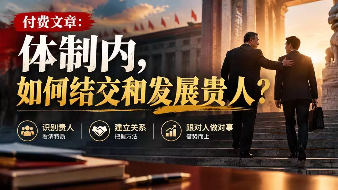 【无水印】付费文章:体制内,如何结交和发展贵人? 【无水印】付费文章:体制内,如何结交和发展贵人?