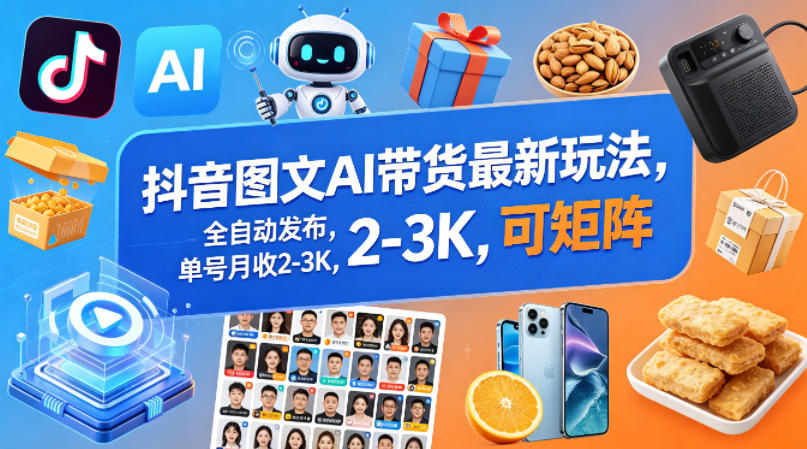 抖音图文AI带货最新玩法，全自动发布，单号月收2-3K，可矩阵-卓越网创