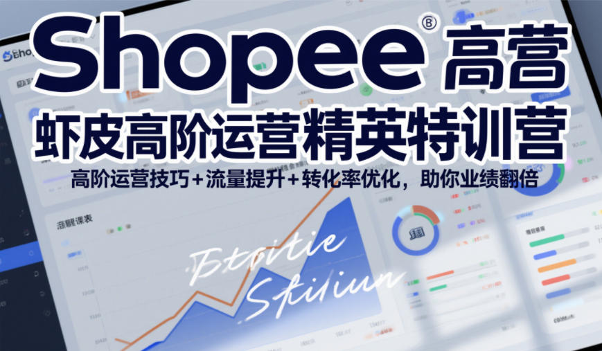 Shopee虾皮高阶运营精英特训营,高阶运营技巧+流量提升+转化率优化,助你业绩翻倍(更新26年5月)-卓越网创