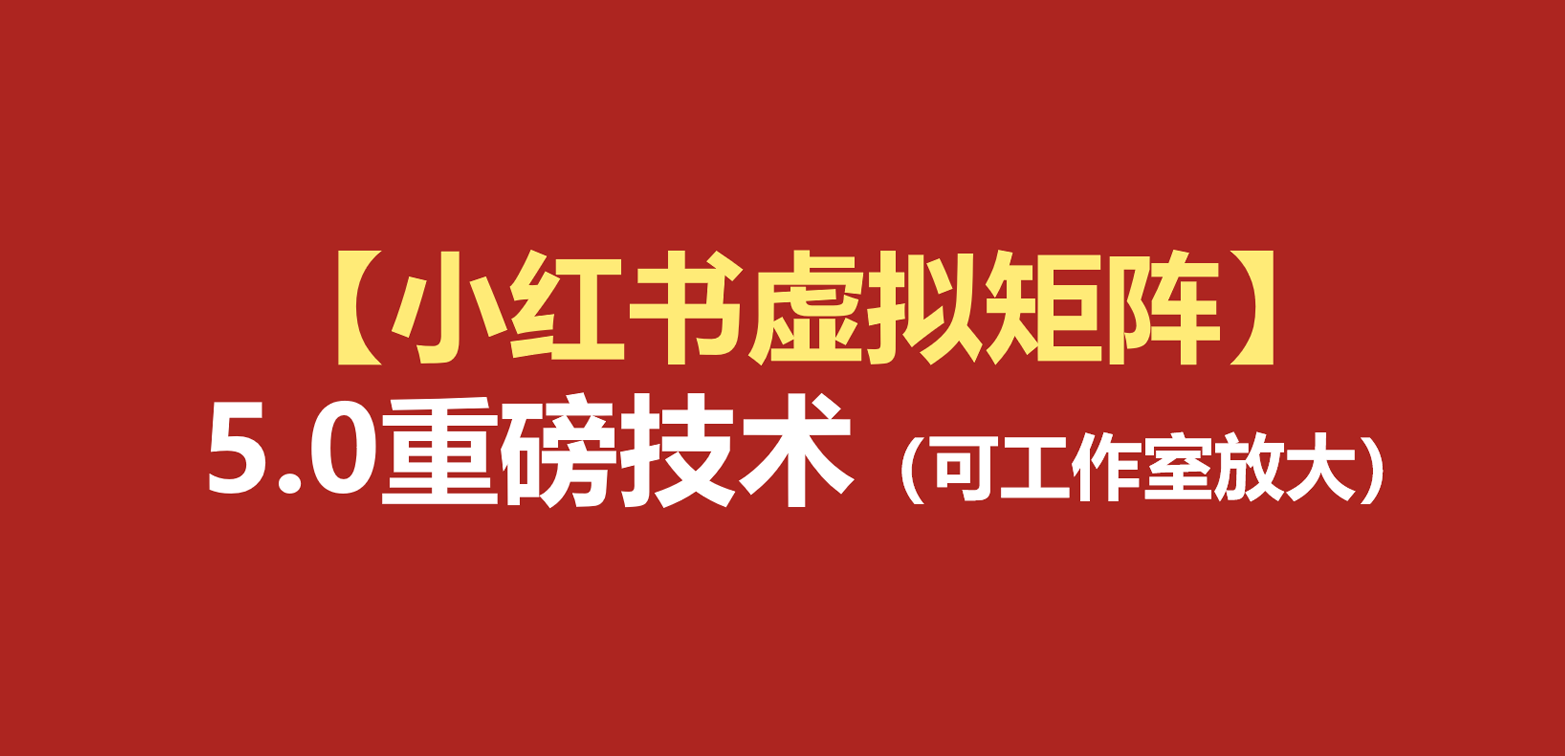 小红书虚拟矩阵5.0:AI原创虚拟品+4带1自动化AI发笔记+测款怼款双模式(可工作室放大 小红书虚拟矩阵5.0:AI原创虚拟品+4带1自动化AI发笔记+测款怼款双模式(可工作室放大