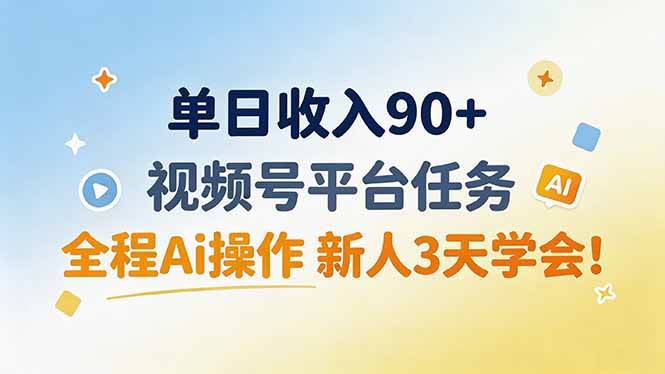 （19989期）单日收入90+，视频号平台任务，全程Ai操作 新人3天学会！-卓越网创