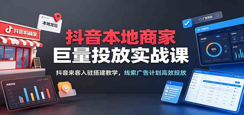 抖音本地商家巨量投放实战课:抖音来客入驻搭建教学,线索广告计划高效投放 抖音本地商家巨量投放实战课:抖音来客入驻搭建教学,线索广告计划高效投放