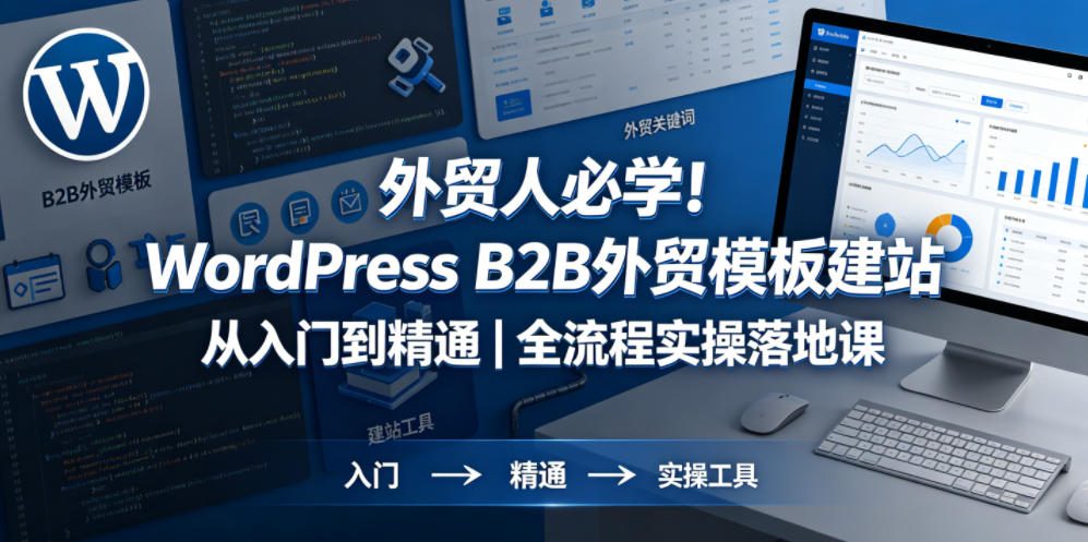 外贸人必学!WordPress B2B外贸模板建站从入门到精通|全流程实操落地课-卓越网创