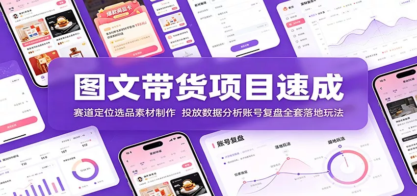 图文带货项目速成：赛道定位选品素材制作，投放数据分析账号复盘全套落地玩法-卓越网创