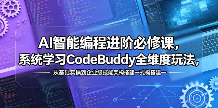AI智能编程进阶必修课,系统学习CodeBuddy全维度玩法,从基础实操到企业级技能架构搭建一站式精通-卓越网创