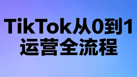 绿洲·TikTok从0到1运营全流程(更新7月)-卓越网创