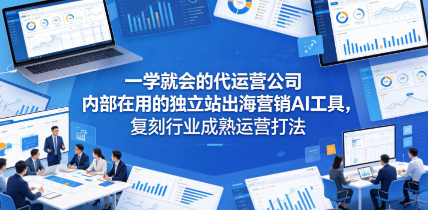 一学就会的代运营公司内部在用的独立站出海营销AI工具,复刻行业成熟运营打法 一学就会的代运营公司内部在用的独立站出海营销AI工具,复刻行业成熟运营打法