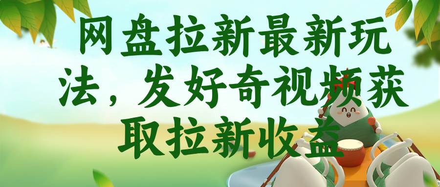 （18917期）网盘拉新最新玩法，发好奇视频获取拉新收益-卓越网创