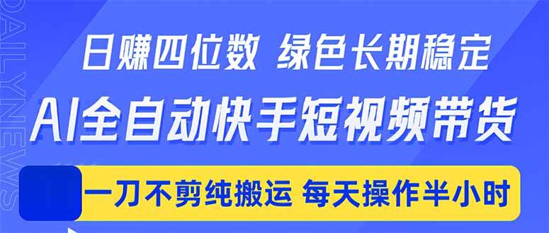 (18418期)日入四位数!Ai全自动快手短视频带货,绿色长期稳定,一刀不剪纯搬运,每天操作半小时 (18418期)日入四位数!Ai全自动快手短视频带货,绿色长期稳定,一刀不剪纯搬运,每天操作半小时