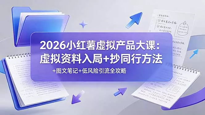 2026小红薯虚拟产品大课:虚拟资料入局+抄同行方法+图文笔记+低风险引流全攻略 2026小红薯虚拟产品大课:虚拟资料入局+抄同行方法+图文笔记+低风险引流全攻略