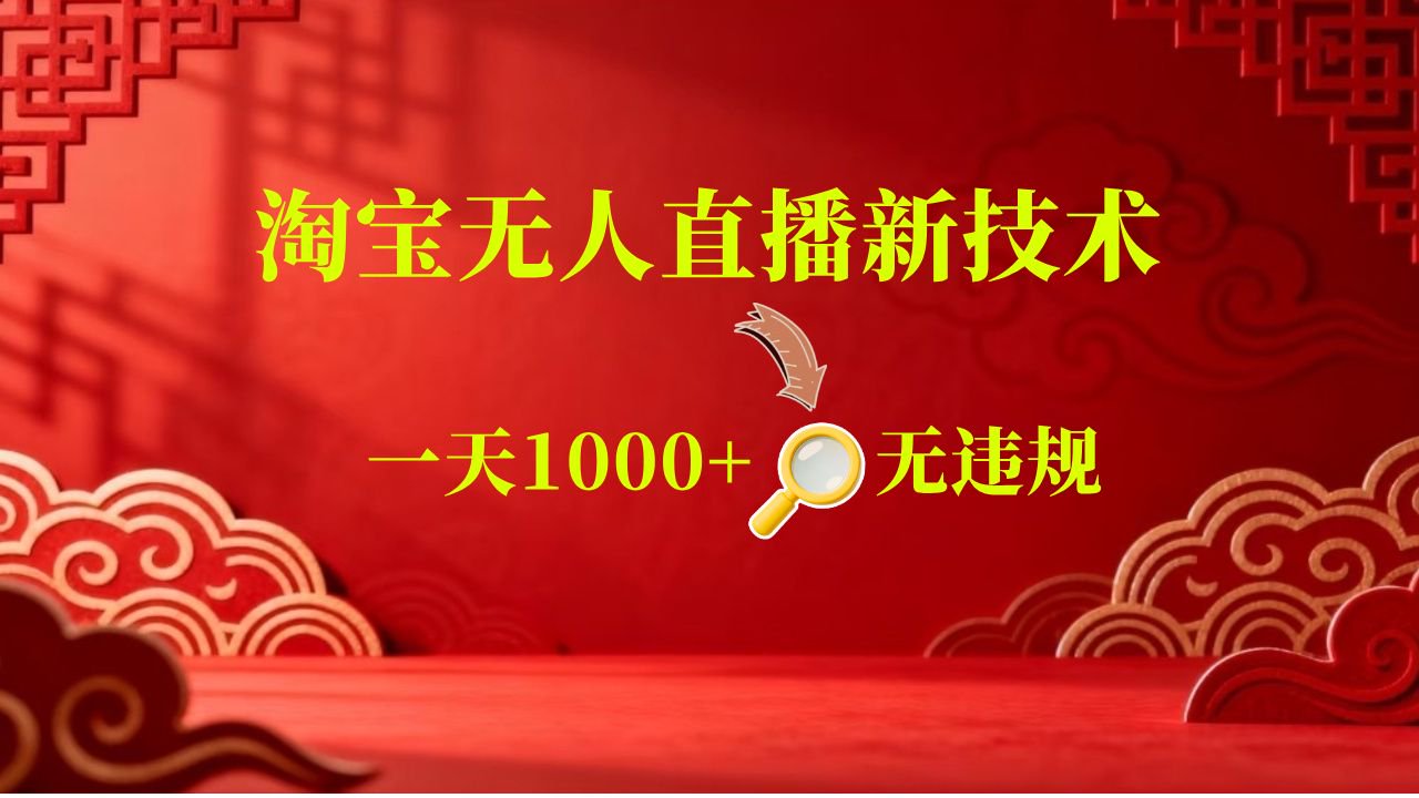 【新技术】淘宝无人直播，独家，日入2K+，无封号，可矩阵，长期稳定-卓越网创