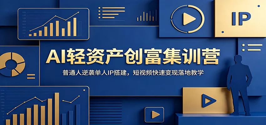 AI轻资产创富集训营：普通人逆袭单人IP搭建，短视频快速变现落地教学-卓越网创