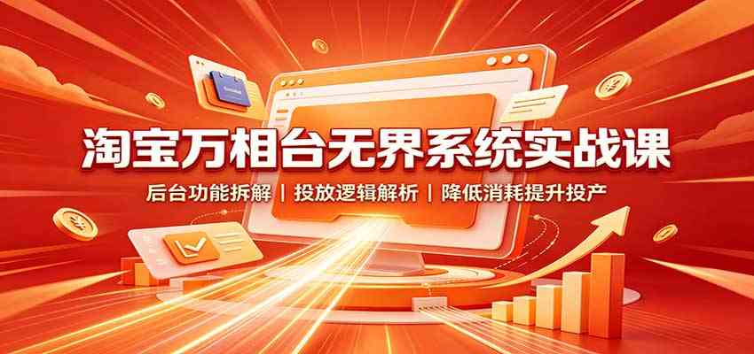 淘宝万相台无界系统实战课:后台功能拆解,投放逻辑解析,降低消耗提升投产-卓越网创