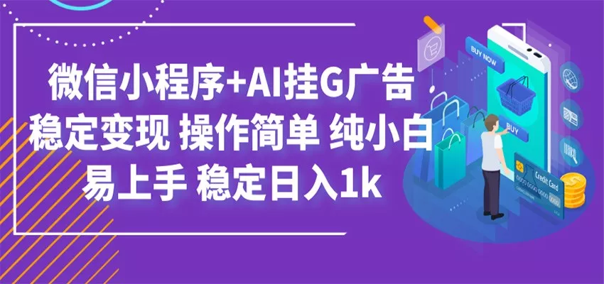 最新微信小程序+AI挂G广告，稳定变现，操作简单，纯小白易上手，稳定日入1k-卓越网创