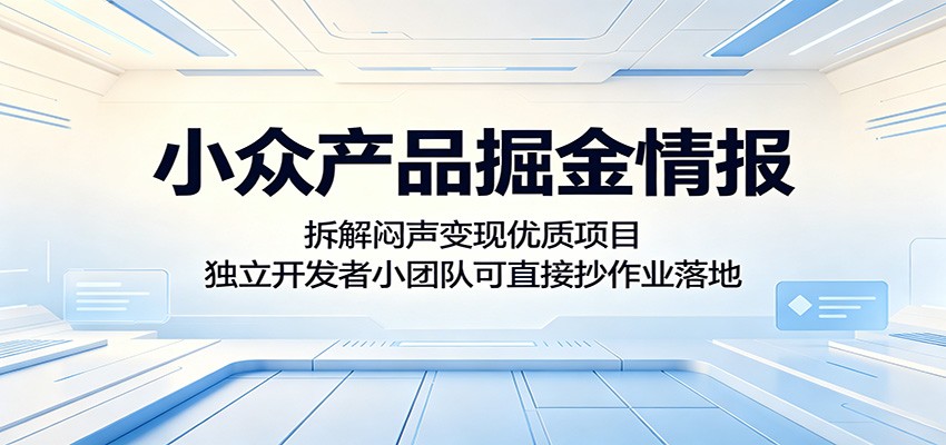 小众产品掘金情报:拆解闷声变现优质项目,独立开发者小团队可直接抄作业落地-卓越网创